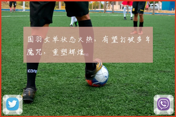 国羽女单状态火热，有望打破多年魔咒，重塑辉煌