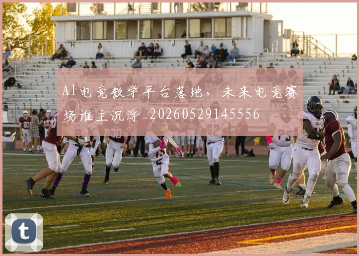 AI电竞教学平台落地，未来电竞赛场谁主沉浮_20260529145556