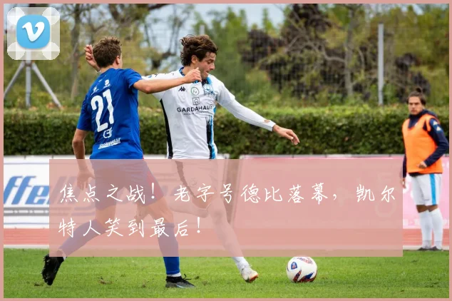 焦点之战!老字号德比落幕,凯尔特人笑到最后!