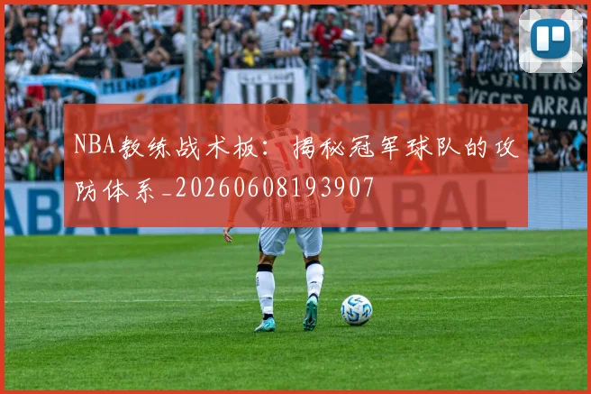 NBA教练战术板：揭秘冠军球队的攻防体系_20260608193907