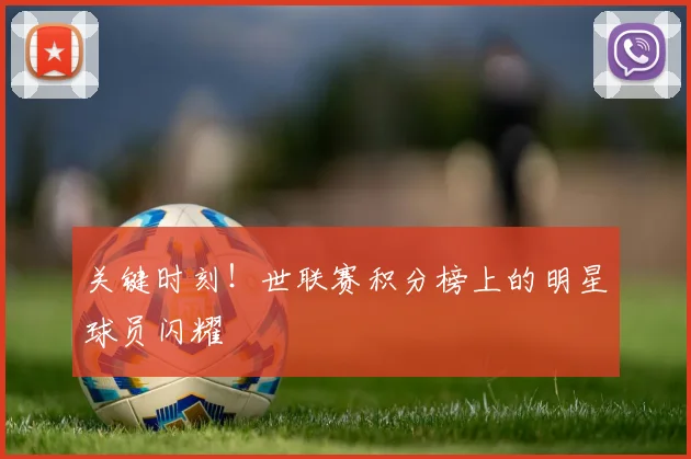 关键时刻！世联赛积分榜上的明星球员闪耀