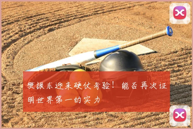 樊振东迎来硬仗考验！能否再次证明世界第一的实力