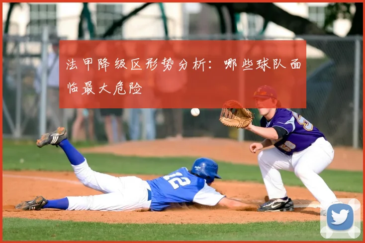 法甲降级区形势分析：哪些球队面临最大危险