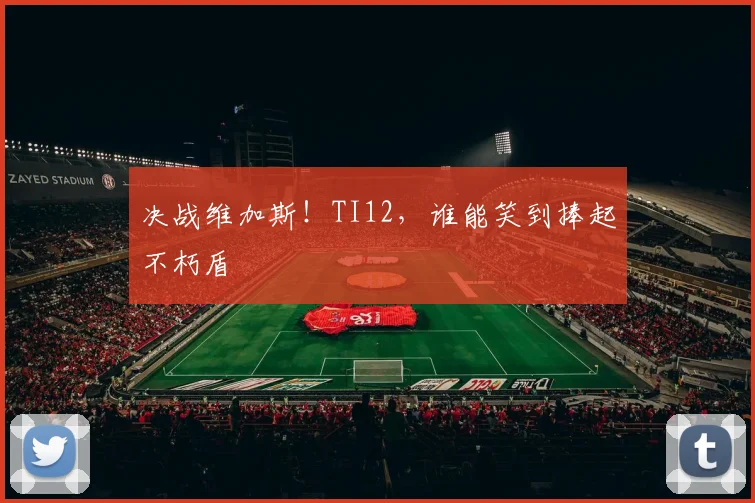 决战维加斯！TI12，谁能笑到捧起不朽盾