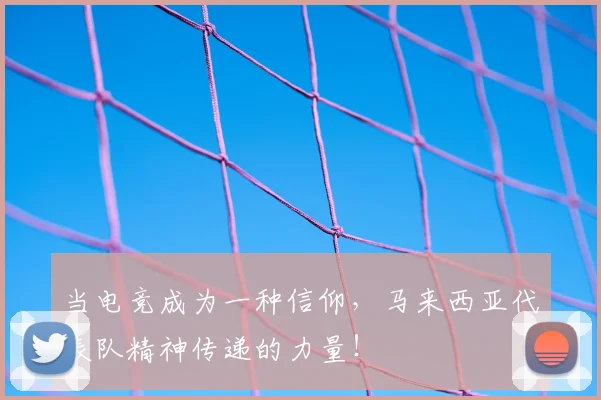 当电竞成为一种信仰，马来西亚代表队精神传递的力量！