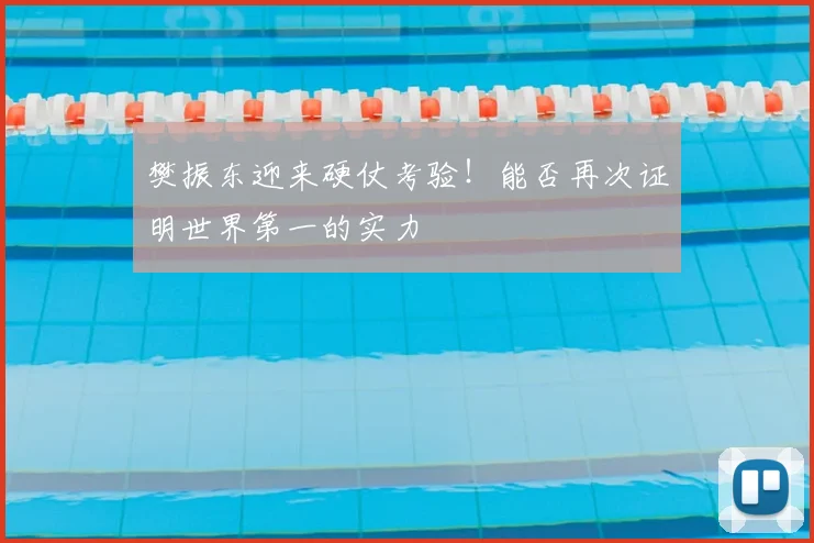 樊振东迎来硬仗考验！能否再次证明世界第一的实力