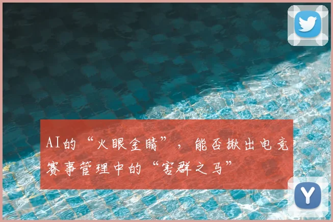 AI的“火眼金睛”，能否揪出电竞赛事管理中的“害群之马”