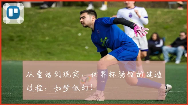 从童话到现实，世界杯场馆的建造过程，如梦似幻！