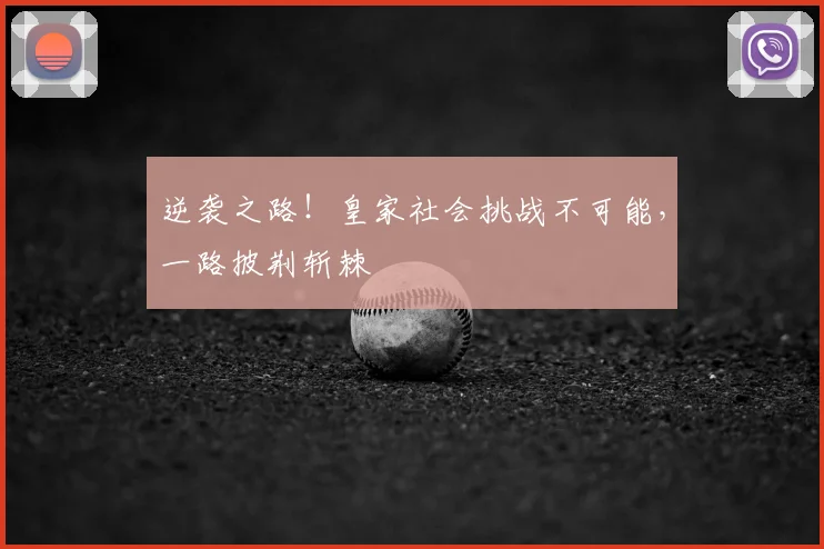 逆袭之路！皇家社会挑战不可能，一路披荆斩棘