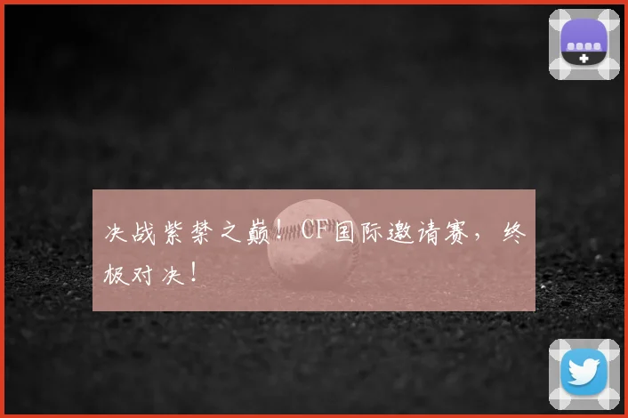决战紫禁之巅！CF国际邀请赛，终极对决！