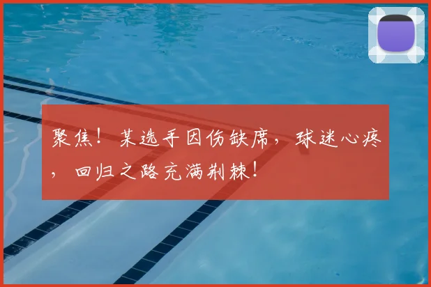 聚焦！某选手因伤缺席，球迷心疼，回归之路充满荆棘！