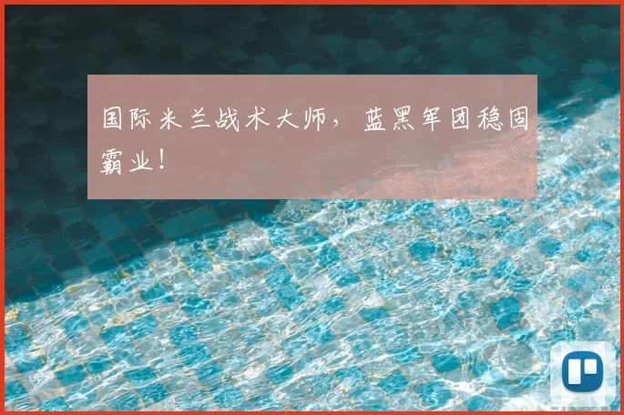 国际米兰战术大师，蓝黑军团稳固霸业！