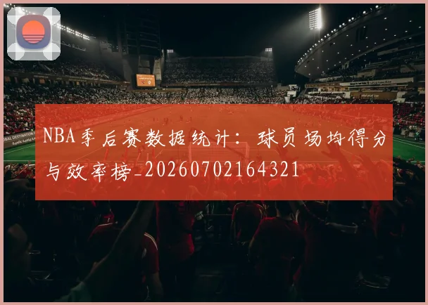 NBA季后赛数据统计：球员场均得分与效率榜_20260702164321