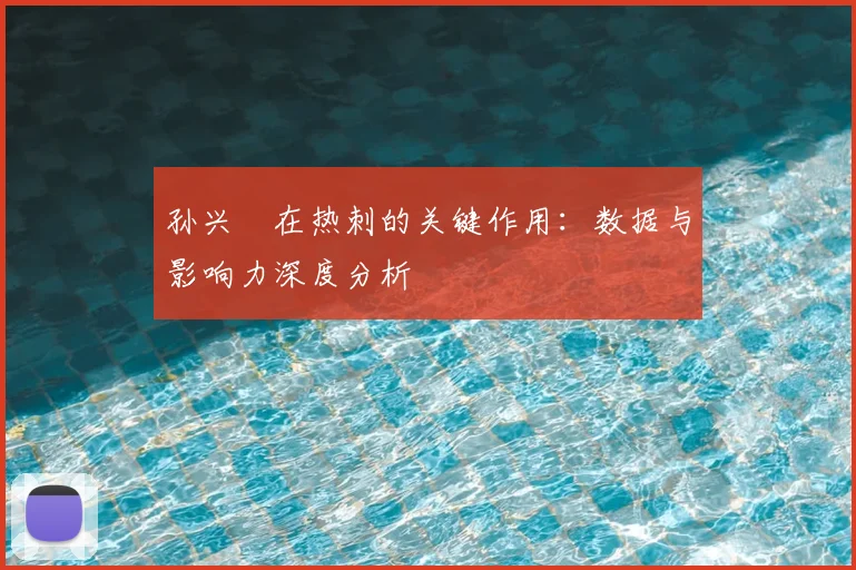 孙兴慜在热刺的关键作用：数据与影响力深度分析