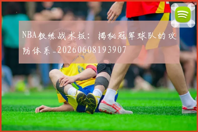 NBA教练战术板：揭秘冠军球队的攻防体系_20260608193907