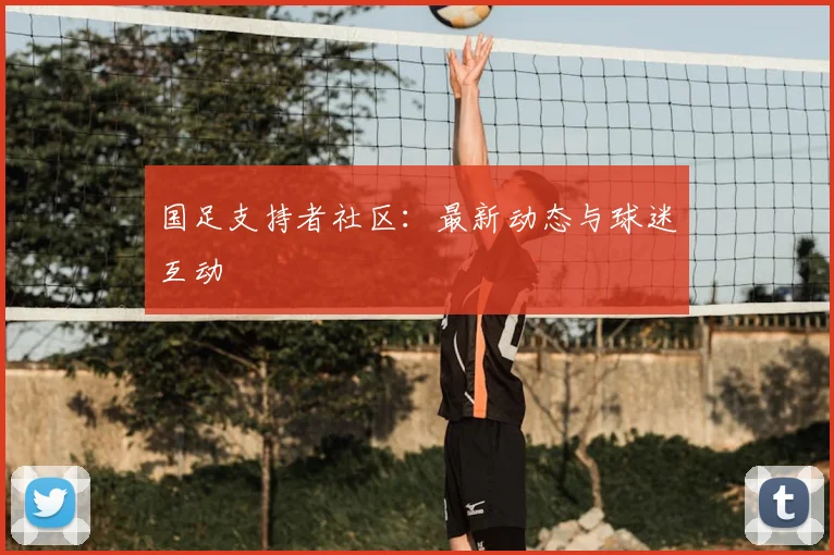 国足支持者社区：最新动态与球迷互动