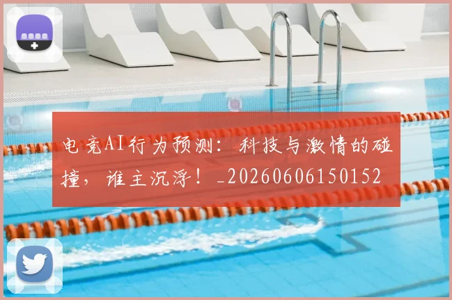 电竞AI行为预测：科技与激情的碰撞，谁主沉浮！_20260606150152