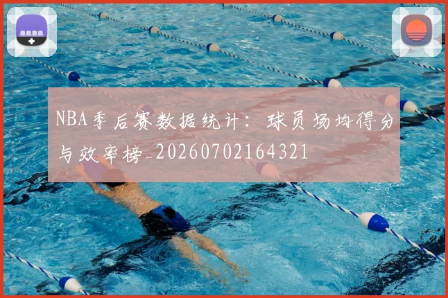 NBA季后赛数据统计：球员场均得分与效率榜_20260702164321