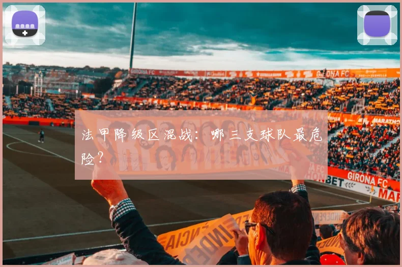 法甲降级区混战：哪三支球队最危险？