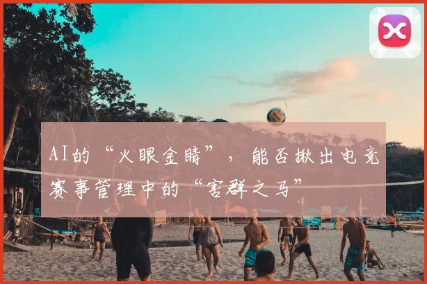 AI的“火眼金睛”，能否揪出电竞赛事管理中的“害群之马”