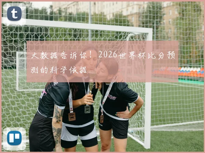 大数据告诉你！2026世界杯比分预测的科学依据