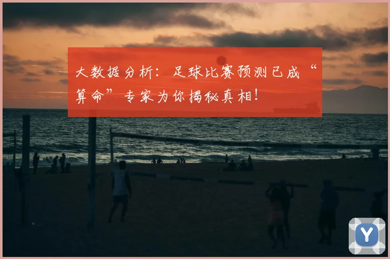 大数据分析：足球比赛预测已成“算命”专家为你揭秘真相！