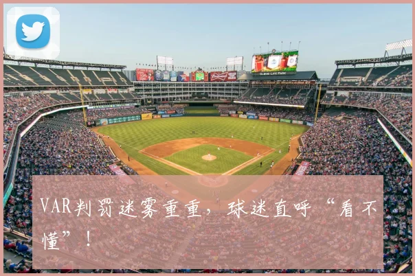 VAR判罚迷雾重重，球迷直呼“看不懂”！