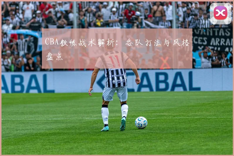 CBA教练战术解析：各队打法与风格盘点