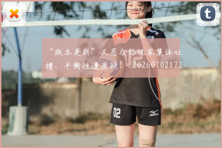 “版本更新”又惹众怒玩家集体吐槽，平衡性遭质疑！_20260702172818