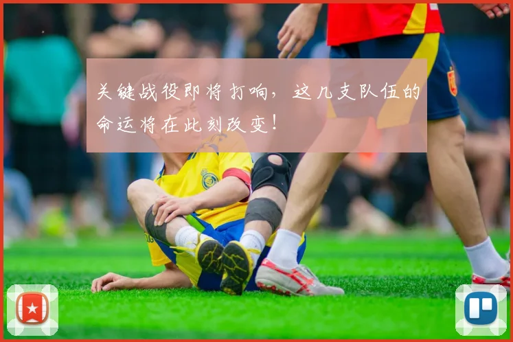 关键战役即将打响，这几支队伍的命运将在此刻改变！