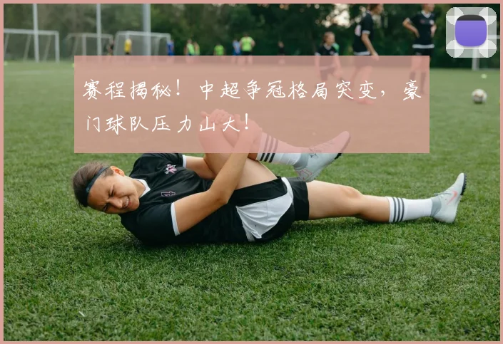 赛程揭秘！中超争冠格局突变，豪门球队压力山大！
