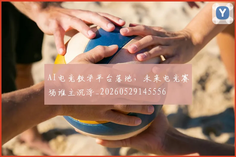 AI电竞教学平台落地，未来电竞赛场谁主沉浮_20260529145556