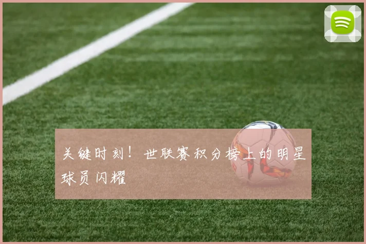 关键时刻！世联赛积分榜上的明星球员闪耀