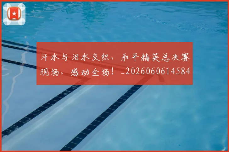 汗水与泪水交织，和平精英总决赛现场，感动全场！_20260606145841