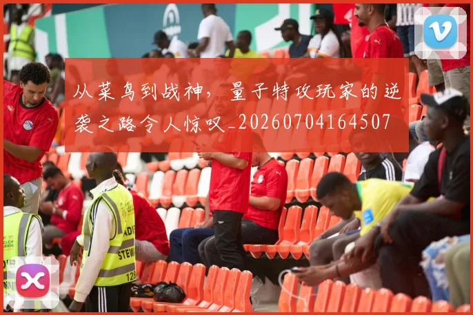 从菜鸟到战神,量子特攻玩家的逆袭之路令人惊叹_20260704164507