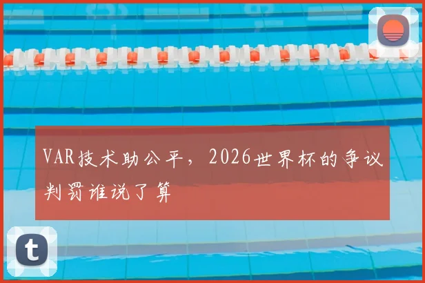VAR技术助公平，2026世界杯的争议判罚谁说了算