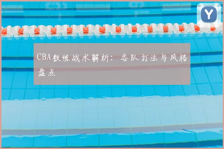 CBA教练战术解析：各队打法与风格盘点